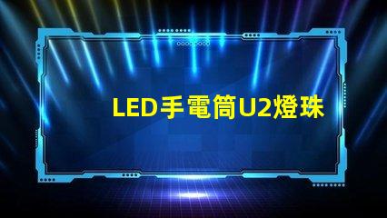 LED手電筒U2燈珠和T6燈珠那個(gè)比較好呢？